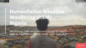 Key findings presentation- Humanitarian Situation Monitoring of hard-to-reach areas in Northeast Nigeria, April-June 2022.